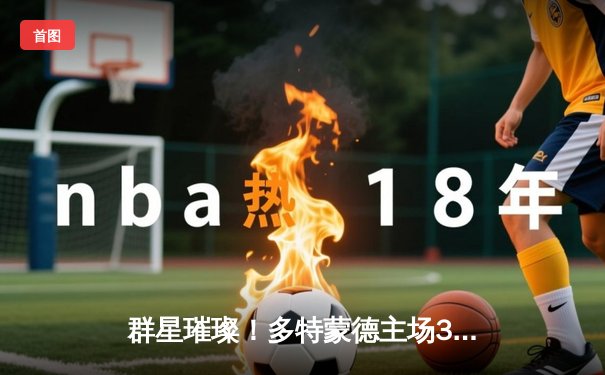 群星璀璨！多特蒙德主场3-1力克巴黎，桑乔1V3梦幻舞步引全场沸腾