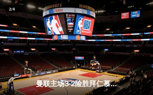 曼联主场3-2险胜拜仁慕尼黑，欧冠小组赛上演进球大战 - 2