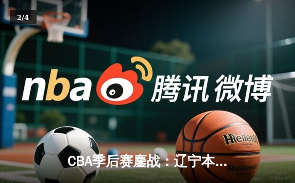 CBA季后赛鏖战：辽宁本钢加时险胜广东宏远，赵继伟33分主宰关键战役 - 2
