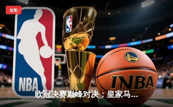 欧冠决赛巅峰对决：皇家马德里2-1力克多特蒙德，维尼修斯斩获制胜球