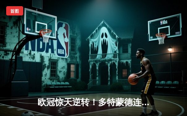 欧冠惊天逆转！多特蒙德连追三球淘汰巴黎，胡梅尔斯头槌定江山