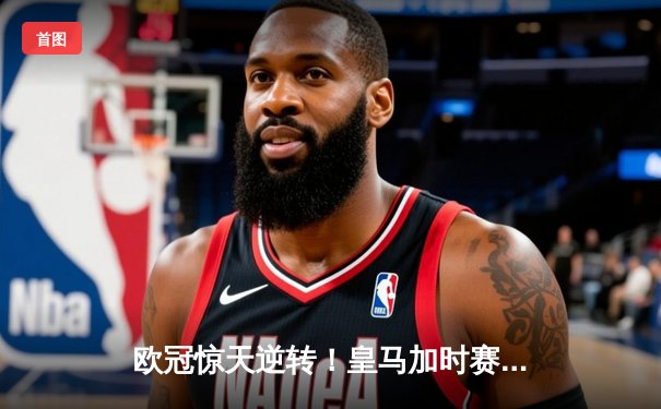 欧冠惊天逆转！皇马加时赛3-2淘汰曼城，本泽马点射定乾坤